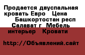 Продается двуспальная кровать Евро › Цена ­ 5 000 - Башкортостан респ., Салават г. Мебель, интерьер » Кровати   